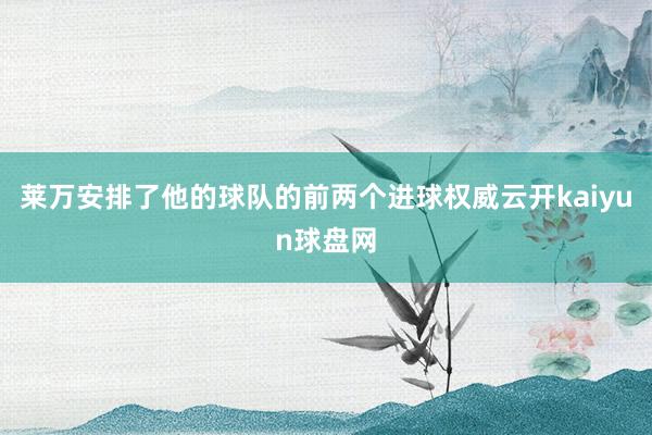 莱万安排了他的球队的前两个进球权威云开kaiyun球盘网