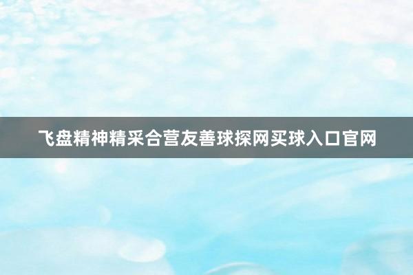 飞盘精神精采合营友善球探网买球入口官网