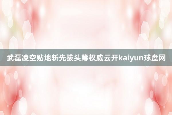 武磊凌空贴地斩先拔头筹权威云开kaiyun球盘网