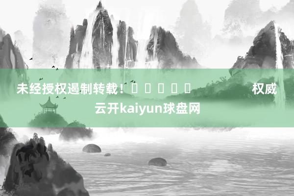 未经授权遏制转载！					                权威云开kaiyun球盘网