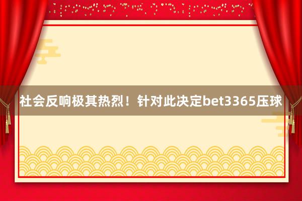 社会反响极其热烈！针对此决定bet3365压球