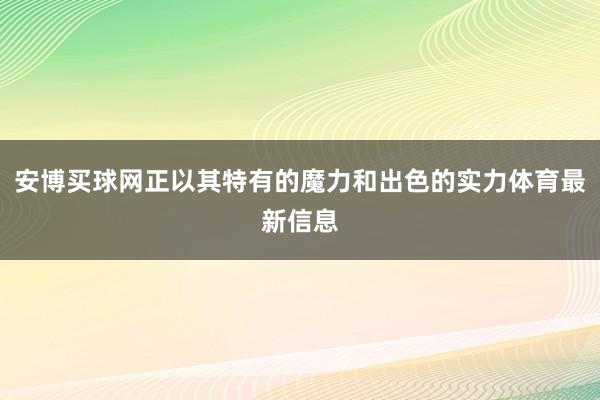 安博买球网正以其特有的魔力和出色的实力体育最新信息