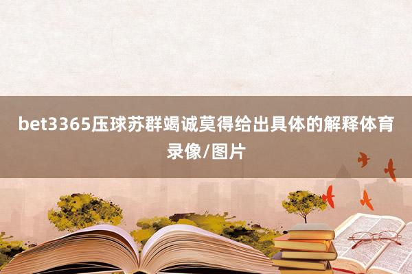 bet3365压球苏群竭诚莫得给出具体的解释体育录像/图片