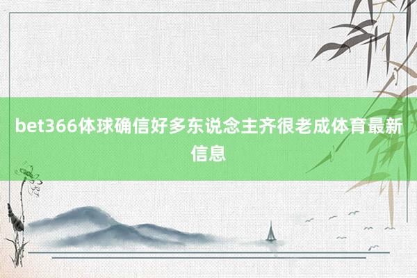 bet366体球确信好多东说念主齐很老成体育最新信息