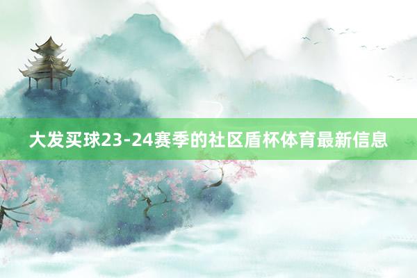 大发买球23-24赛季的社区盾杯体育最新信息