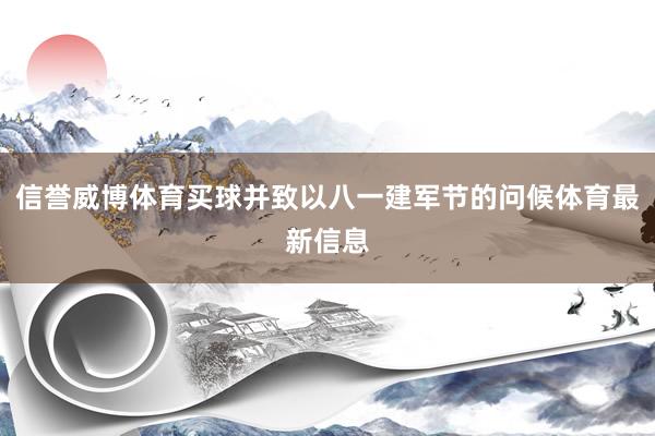 信誉威博体育买球并致以八一建军节的问候体育最新信息