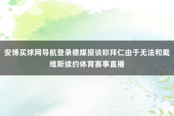 安博买球网导航登录德媒报谈称拜仁由于无法和戴维斯续约体育赛事直播