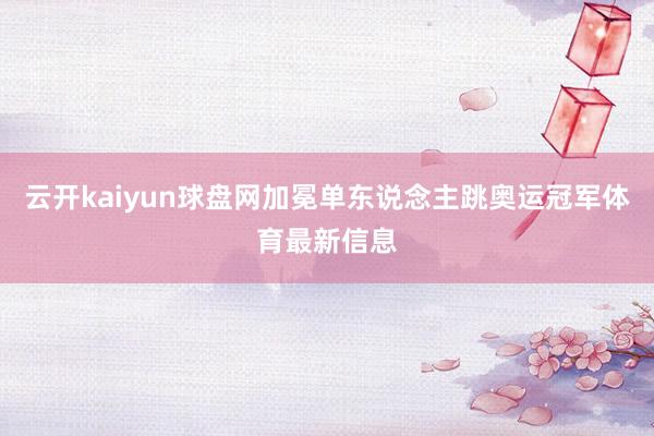 云开kaiyun球盘网加冕单东说念主跳奥运冠军体育最新信息