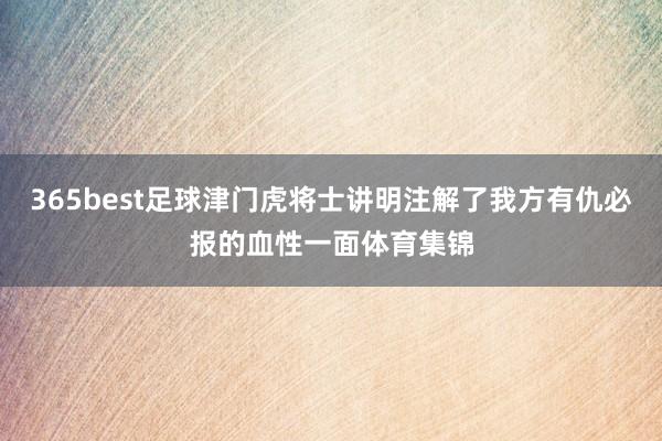 365best足球津门虎将士讲明注解了我方有仇必报的血性一面体育集锦