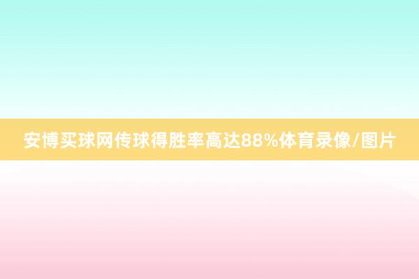 安博买球网传球得胜率高达88%体育录像/图片