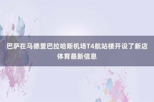 巴萨在马德里巴拉哈斯机场T4航站楼开设了新店体育最新信息