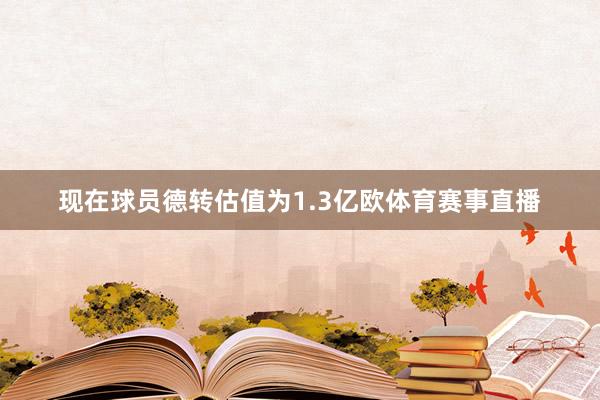 现在球员德转估值为1.3亿欧体育赛事直播