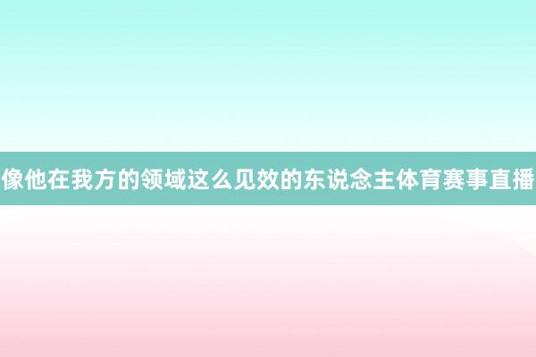 像他在我方的领域这么见效的东说念主体育赛事直播