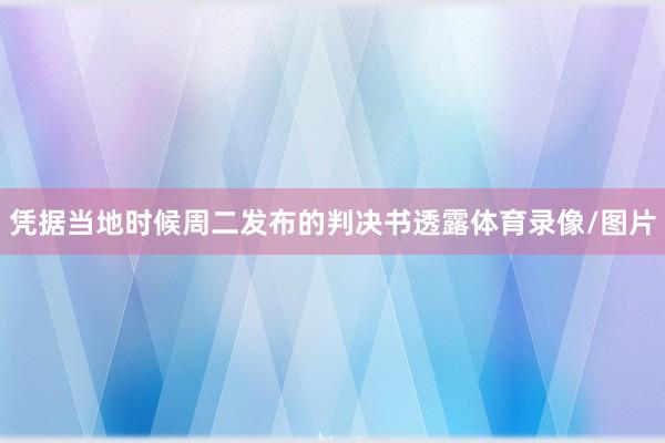 凭据当地时候周二发布的判决书透露体育录像/图片