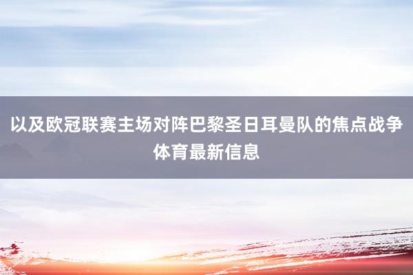 以及欧冠联赛主场对阵巴黎圣日耳曼队的焦点战争体育最新信息