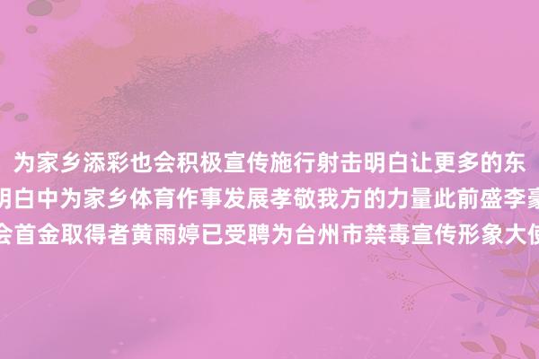 为家乡添彩也会积极宣传施行射击明白让更多的东谈主顾问并加入到射击明白中为家乡体育作事发展孝敬我方的力量此前盛李豪的队友同为巴黎奥运会首金取得者黄雨婷已受聘为台州市禁毒宣传形象大使赛场上他们用枪射落巴黎奥运会首金糊口中他们起劲拼搏一次次卓著自我“阿条姐”“干饭哥”赓续加油！起原：东谈主民网江苏（ID：jspeople025）概述苏州新闻、台州公安体育赛事直播