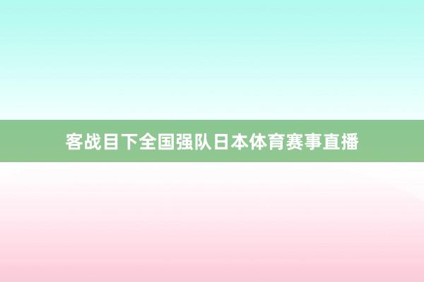 客战目下全国强队日本体育赛事直播