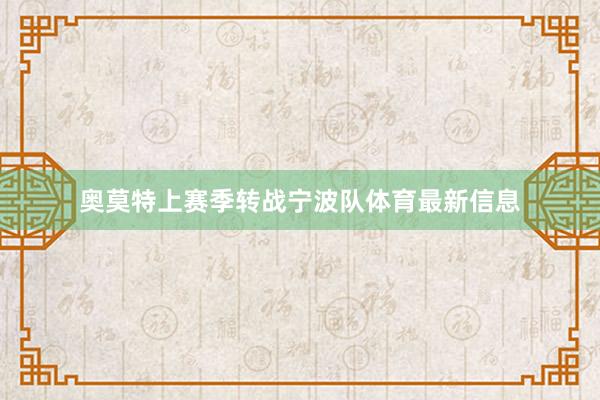 奥莫特上赛季转战宁波队体育最新信息