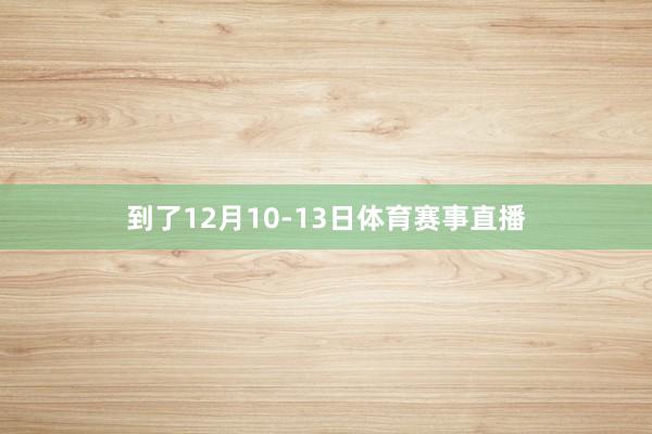 到了12月10-13日体育赛事直播