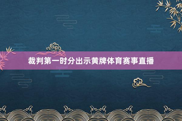 裁判第一时分出示黄牌体育赛事直播