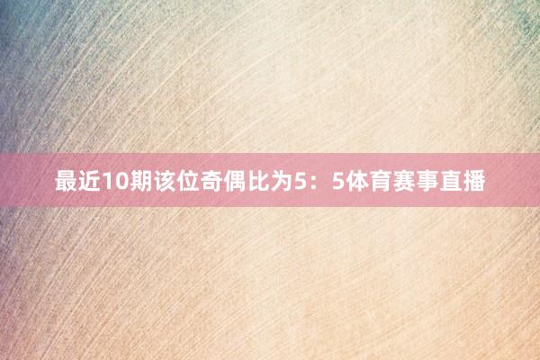 最近10期该位奇偶比为5：5体育赛事直播