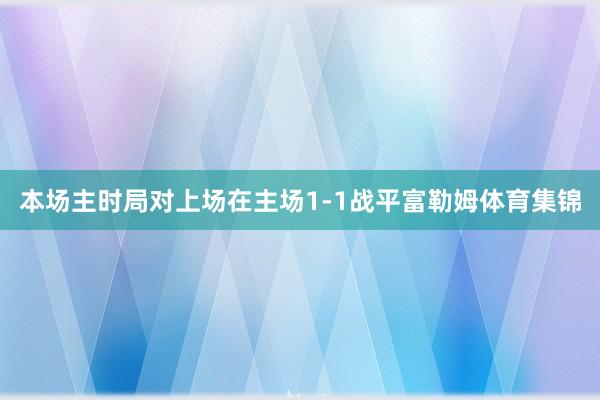 本场主时局对上场在主场1-1战平富勒姆体育集锦