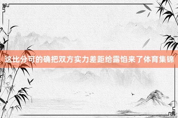 这比分可的确把双方实力差距给露馅来了体育集锦