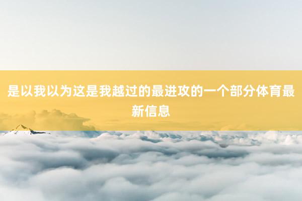 是以我以为这是我越过的最进攻的一个部分体育最新信息