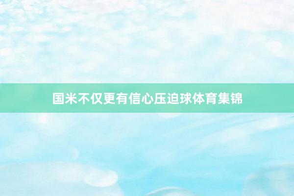 国米不仅更有信心压迫球体育集锦