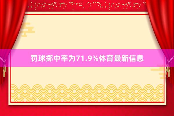 罚球掷中率为71.9%体育最新信息