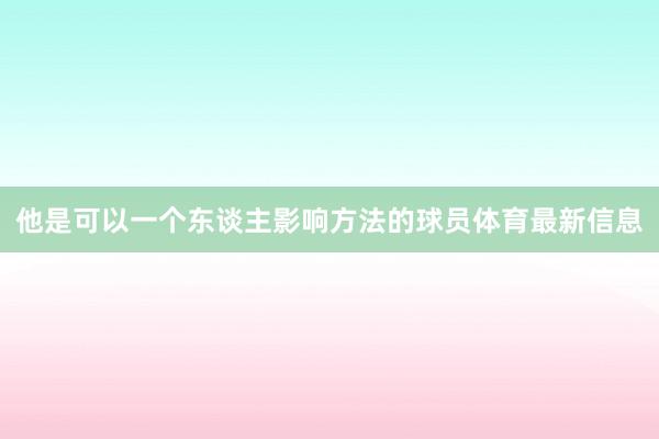 他是可以一个东谈主影响方法的球员体育最新信息