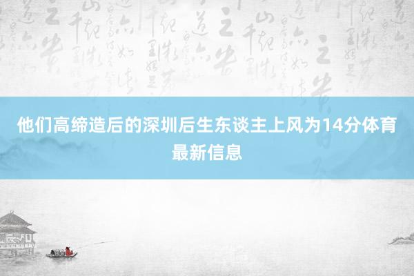 他们高缔造后的深圳后生东谈主上风为14分体育最新信息