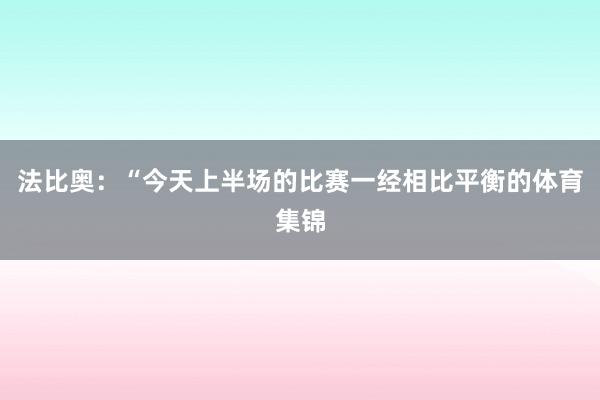 法比奥：“今天上半场的比赛一经相比平衡的体育集锦