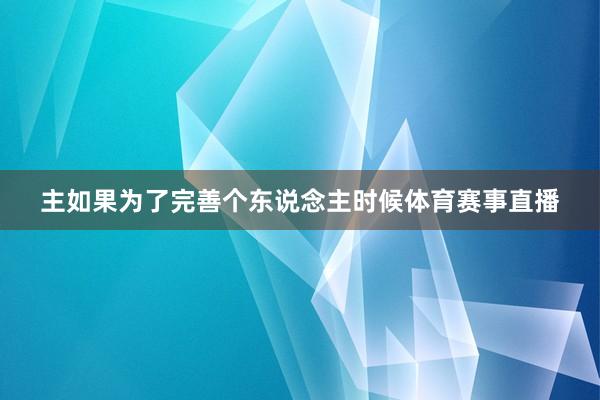 主如果为了完善个东说念主时候体育赛事直播