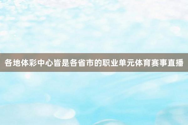 各地体彩中心皆是各省市的职业单元体育赛事直播