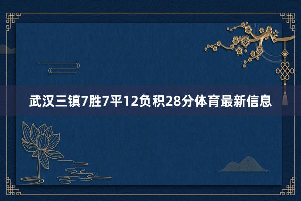 武汉三镇7胜7平12负积28分体育最新信息