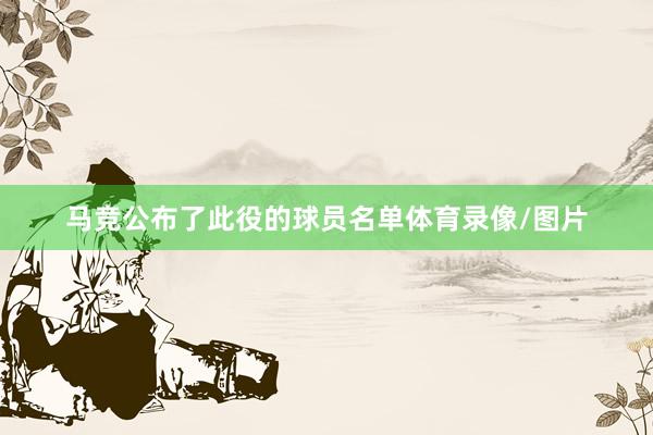 马竞公布了此役的球员名单体育录像/图片