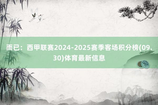 而已：西甲联赛2024-2025赛季客场积分榜(09.30)体育最新信息