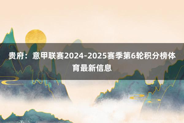 贵府：意甲联赛2024-2025赛季第6轮积分榜体育最新信息