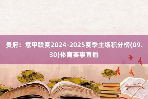 贵府：意甲联赛2024-2025赛季主场积分榜(09.30)体育赛事直播