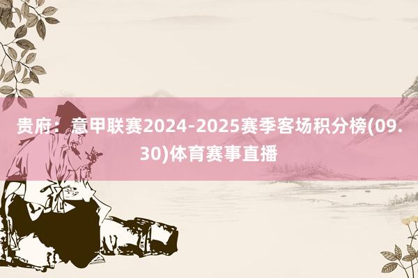 贵府：意甲联赛2024-2025赛季客场积分榜(09.30)体育赛事直播