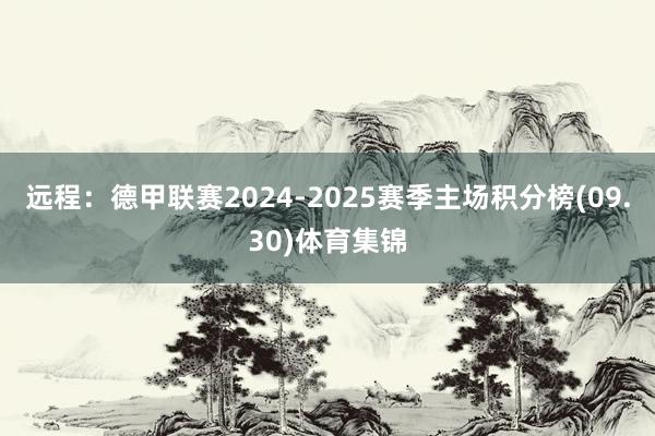 远程：德甲联赛2024-2025赛季主场积分榜(09.30)体育集锦