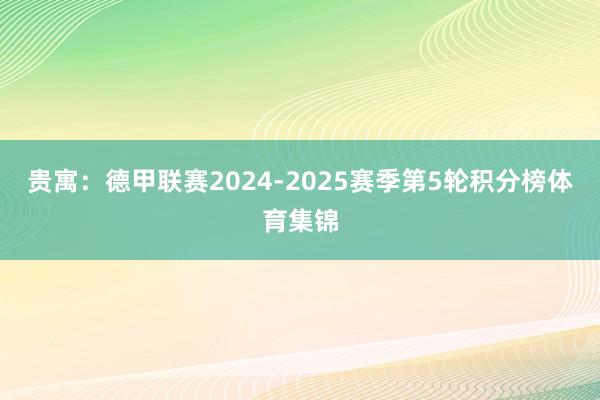 贵寓：德甲联赛2024-2025赛季第5轮积分榜体育集锦