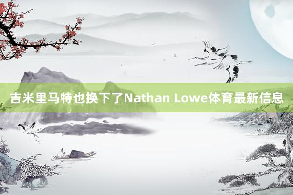 吉米里马特也换下了Nathan Lowe体育最新信息