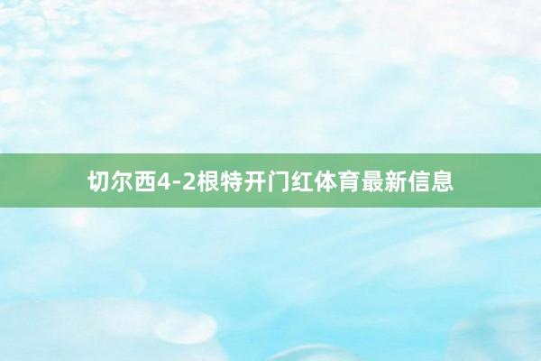 切尔西4-2根特开门红体育最新信息