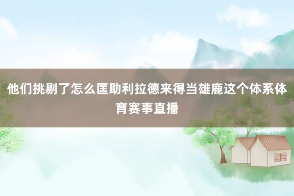 他们挑剔了怎么匡助利拉德来得当雄鹿这个体系体育赛事直播