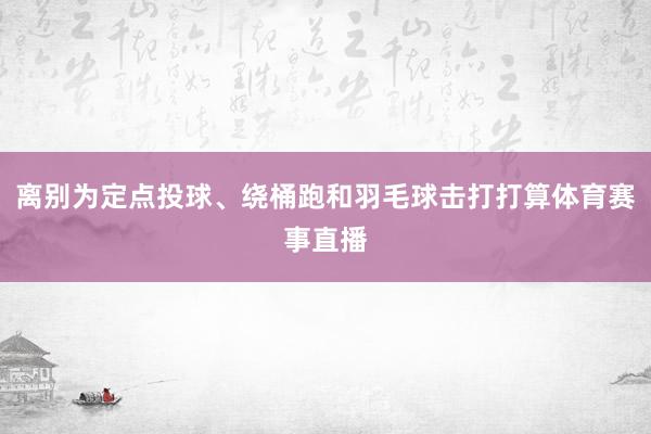 离别为定点投球、绕桶跑和羽毛球击打打算体育赛事直播