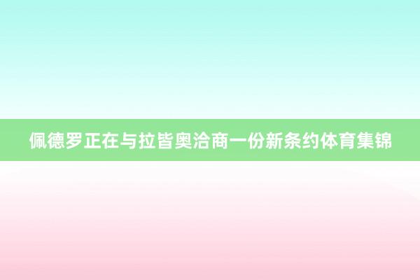 佩德罗正在与拉皆奥洽商一份新条约体育集锦