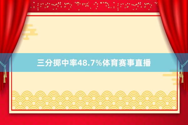 三分掷中率48.7%体育赛事直播