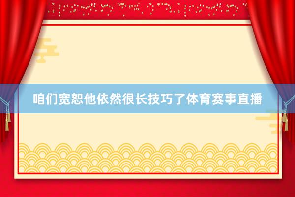 咱们宽恕他依然很长技巧了体育赛事直播